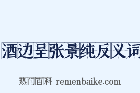 酒边呈张景纯反义词是什么意思的图片